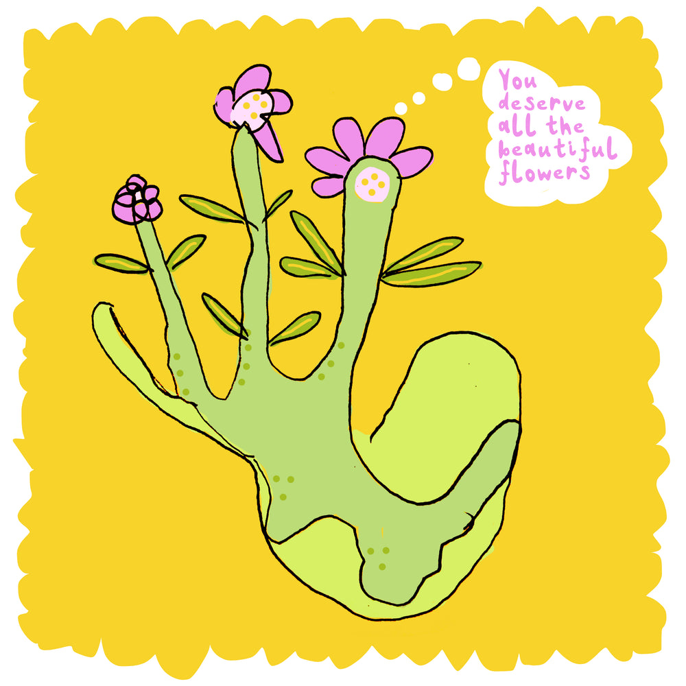 You deserve all the beautiful flowers
