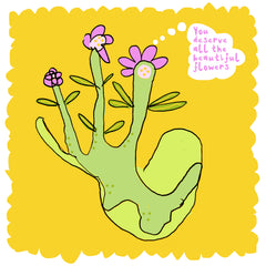 You deserve all the beautiful flowers