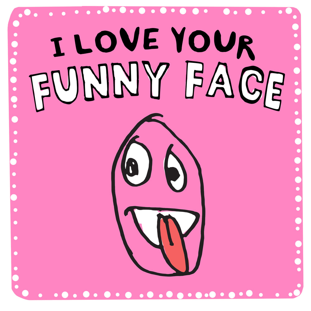 I love your funny face
