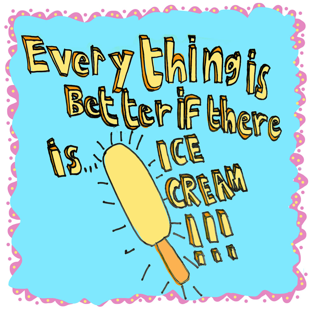 Everything is better with ICE CREAM