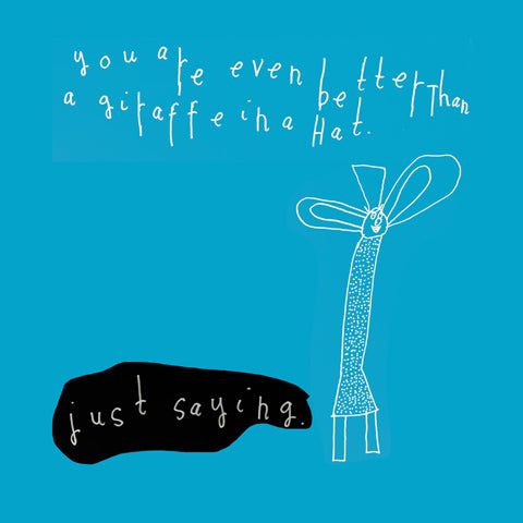 "You are ever better than a giraffe in a hat - just saying".